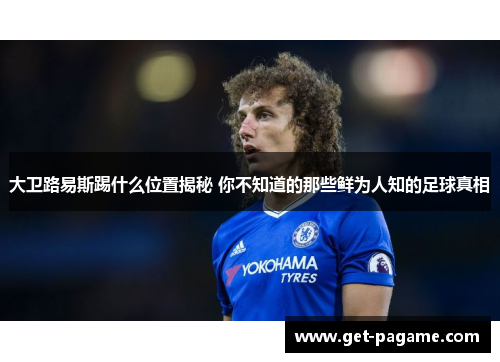 大卫路易斯踢什么位置揭秘 你不知道的那些鲜为人知的足球真相 大卫路易斯踢什么位置揭秘 你不知道的那些鲜为人知的足球真相