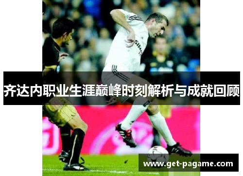 齐达内职业生涯巅峰时刻解析与成就回顾