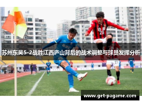 苏州东吴5-2战胜江西庐山背后的战术调整与球员发挥分析
