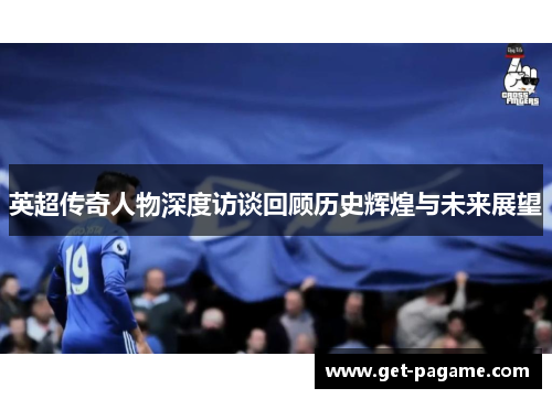 英超传奇人物深度访谈回顾历史辉煌与未来展望