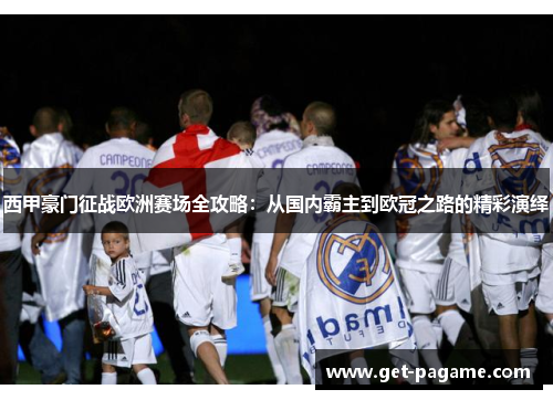 西甲豪门征战欧洲赛场全攻略：从国内霸主到欧冠之路的精彩演绎