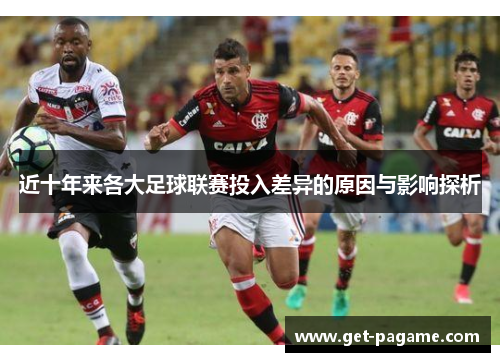 近十年来各大足球联赛投入差异的原因与影响探析