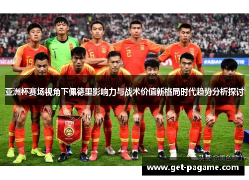 亚洲杯赛场视角下佩德里影响力与战术价值新格局时代趋势分析探讨
