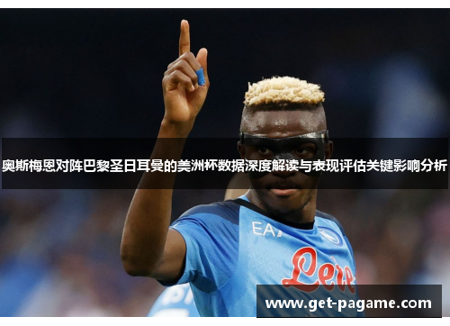 奥斯梅恩对阵巴黎圣日耳曼的美洲杯数据深度解读与表现评估关键影响分析