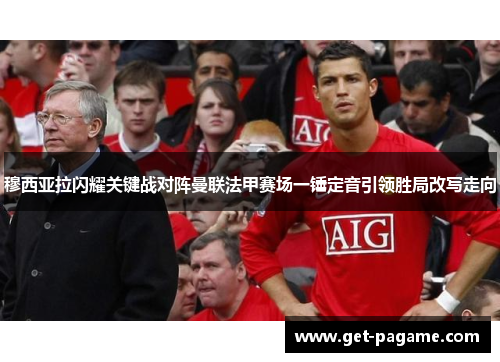 穆西亚拉闪耀关键战对阵曼联法甲赛场一锤定音引领胜局改写走向