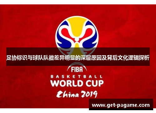 足协标识与球队队徽差异明显的深层原因及背后文化逻辑探析