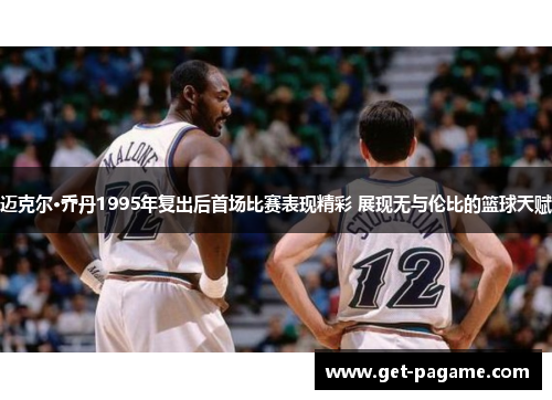 迈克尔·乔丹1995年复出后首场比赛表现精彩 展现无与伦比的篮球天赋