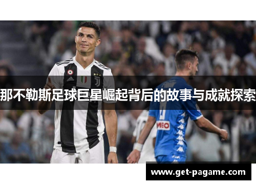 那不勒斯足球巨星崛起背后的故事与成就探索