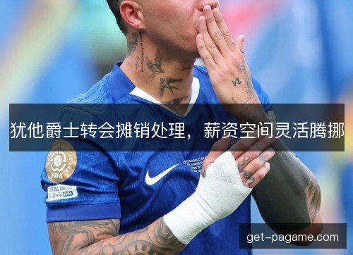 犹他爵士转会摊销处理，薪资空间灵活腾挪